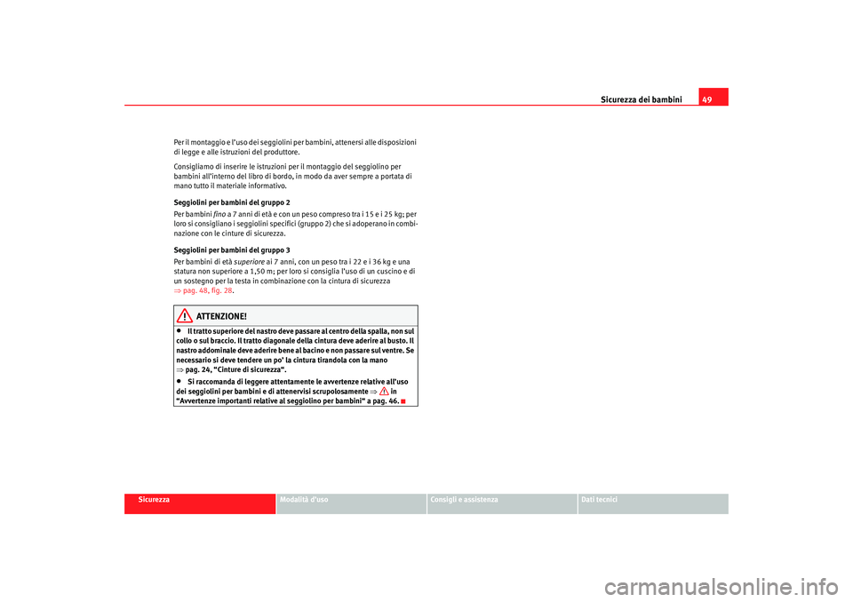 Seat Cordoba 2007  Manuale del proprietario (in Italian) Sicurezza dei bambini49
Sicurezza
Modalità d’uso
Consigli e assistenza
Dati tecnici
Per il montaggio e l’uso dei seggiolini per bambini, attenersi alle disposizioni 
di legge e alle istruzioni de