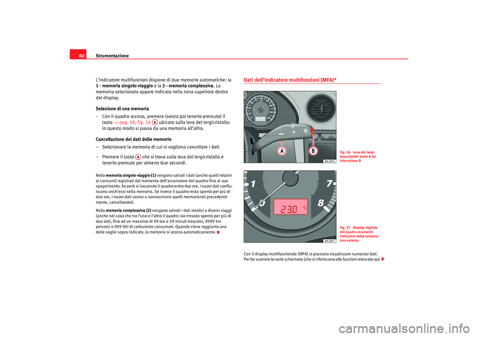 Seat Cordoba 2007  Manuale del proprietario (in Italian) Strumentazione
60
L’indicatore multifunzioni dispone di due memorie automatiche: la 
1 - memoria singolo viaggio  e la 2 - memoria complessiva . La 
memoria selezionata appare indicata nella zona su
