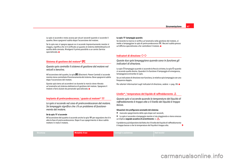 Seat Cordoba 2007  Manuale del proprietario (in Italian) Strumentazione67
Sicurezza
Modalità d’uso
Consigli e assistenza
Dati tecnici
La spia si accende e resta accesa per alcuni secondi quando si accende il 
quadro. Deve spegnersi subito dopo l’accens