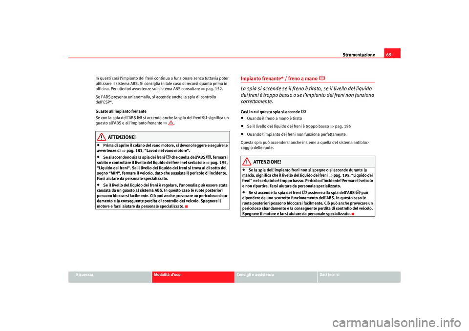 Seat Cordoba 2007  Manuale del proprietario (in Italian) Strumentazione69
Sicurezza
Modalità d’uso
Consigli e assistenza
Dati tecnici
In questi casi l’impianto dei freni continua a funzionare senza tuttavia poter 
utilizzare il sistema ABS. Si consigli