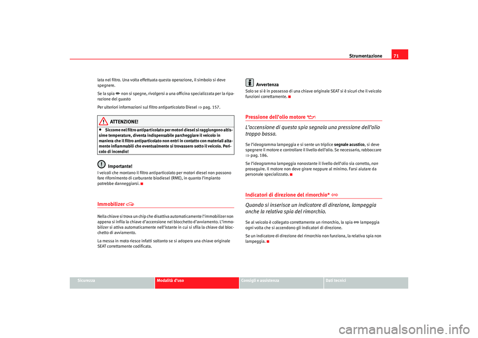 Seat Cordoba 2007  Manuale del proprietario (in Italian) Strumentazione71
Sicurezza
Modalità d’uso
Consigli e assistenza
Dati tecnici
lata nel filtro. Una volta effettuata questa operazione, il simbolo si deve 
spegnere.
Se la spia 
 non si spegne, ri