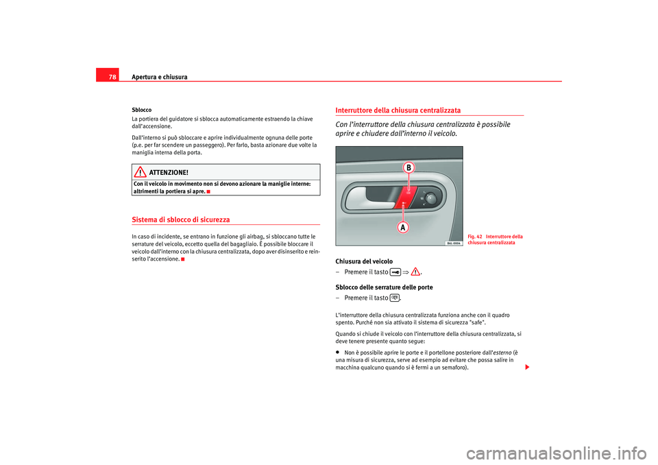 Seat Cordoba 2007  Manuale del proprietario (in Italian) Apertura e chiusura
78Sblocco
La portiera del guidatore si sblocca automaticamente estraendo la chiave 
dall’accensione.
Dall’interno si può sblo ccare e aprire individualmente ognuna delle porte