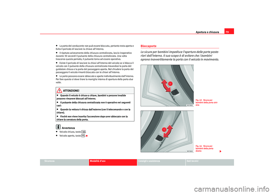 Seat Cordoba 2007  Manuale del proprietario (in Italian) Apertura e chiusura79
Sicurezza
Modalità d’uso
Consigli e assistenza
Dati tecnici
•
La porta del conducente non può essere bloccata, pertanto resta aperta e 
Evita il pericolo di lasciare la chi