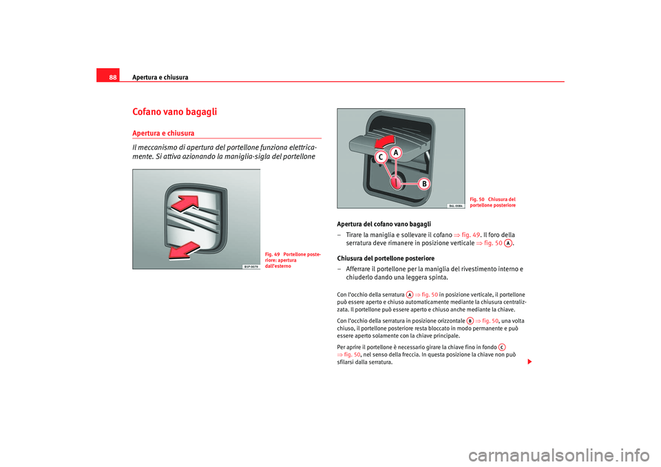 Seat Cordoba 2007  Manuale del proprietario (in Italian) Apertura e chiusura
88Cofano vano bagagliApertura e chiusura
Il meccanismo di apertura del  portellone funziona elettrica-
mente. Si attiva azionando la maniglia-sigla del portellone
Apertura del cofa