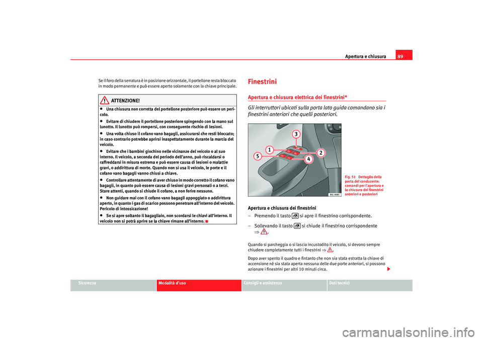 Seat Cordoba 2007  Manuale del proprietario (in Italian) Apertura e chiusura89
Sicurezza
Modalità d’uso
Consigli e assistenza
Dati tecnici
Se il foro della serratura è in posizione orizzontale, il portellone resta bloccato 
in modo permanente e può ess
