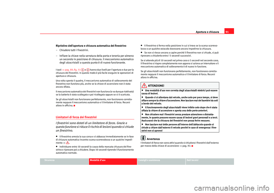 Seat Cordoba 2007  Manuale del proprietario (in Italian) Apertura e chiusura91
Sicurezza
Modalità d’uso
Consigli e assistenza
Dati tecnici
Ripristino dell’apertura e chiusura automatica del finestrino
– Chiudere tutti i finestrini.
– Infilare la ch