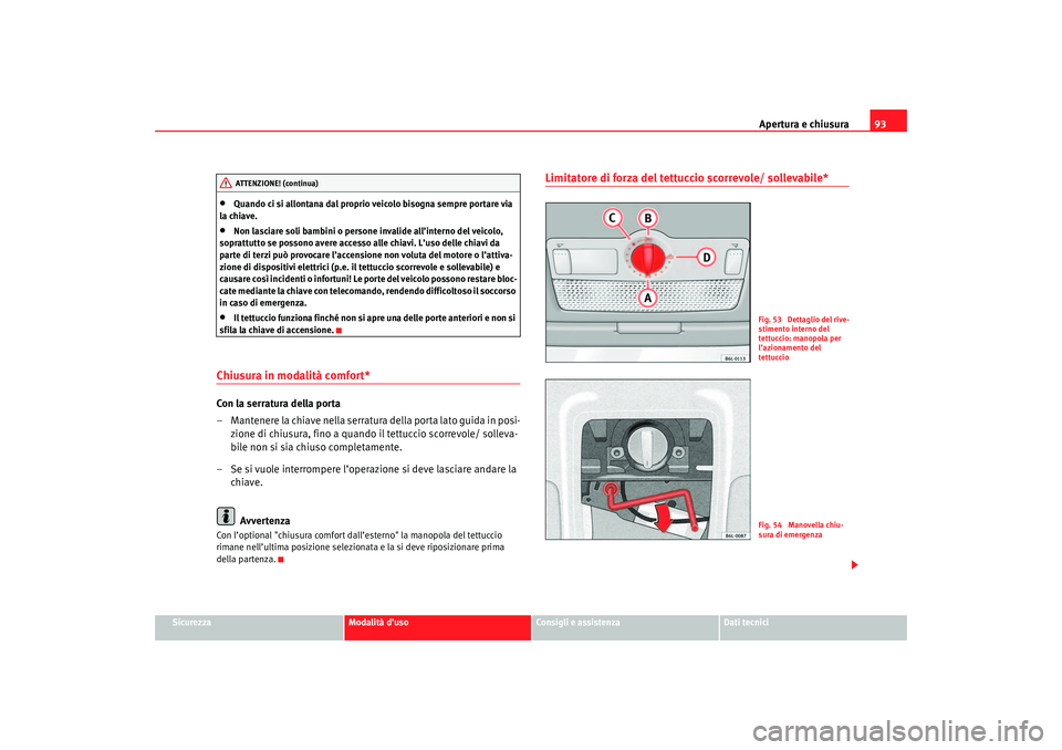 Seat Cordoba 2007  Manuale del proprietario (in Italian) Apertura e chiusura93
Sicurezza
Modalità d’uso
Consigli e assistenza
Dati tecnici
•
Quando ci si allontana dal proprio veicolo bisogna sempre portare via 
la chiave.
•
Non lasciare soli bambini
