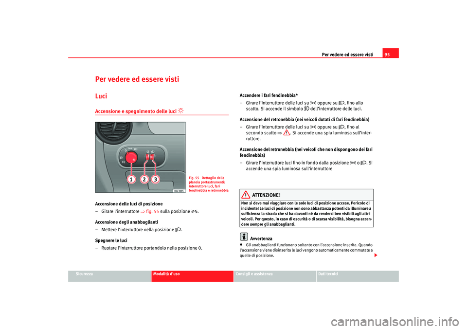 Seat Cordoba 2007  Manuale del proprietario (in Italian) Per vedere ed essere visti95
Sicurezza
Modalità d’uso
Consigli e assistenza
Dati tecnici
Per vedere ed essere vistiLuciAccensione e spegnimento delle luci 

 
Accensione delle luci di posizione
