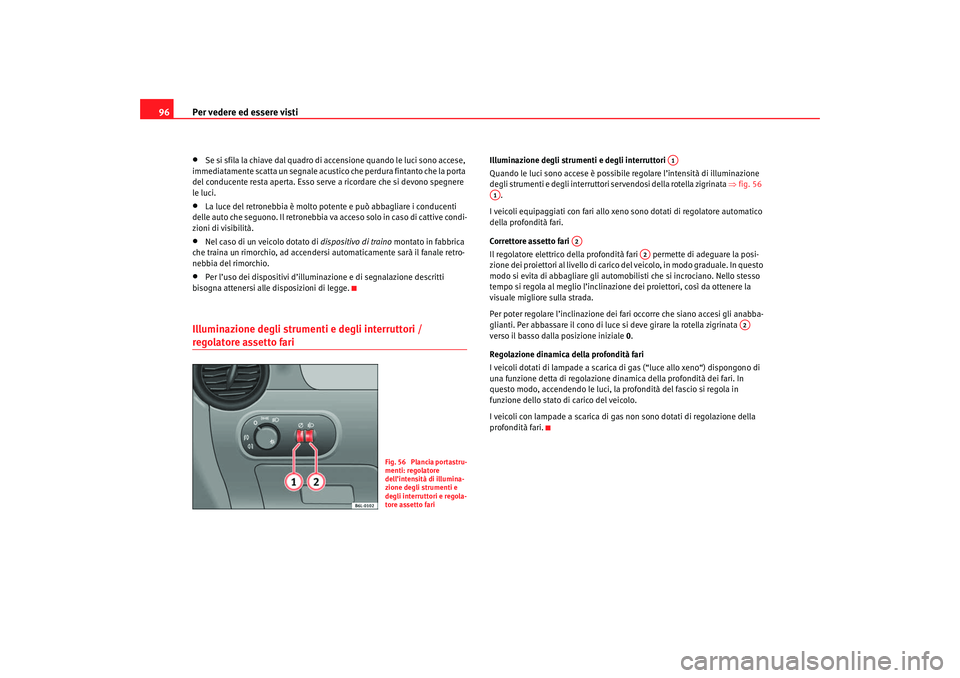 Seat Cordoba 2007  Manuale del proprietario (in Italian) Per vedere ed essere visti
96•
Se si sfila la chiave dal quadro di accensione quando le luci sono accese, 
immediatamente scatta un segnale acustico che perdura fintanto che la porta 
del conducente