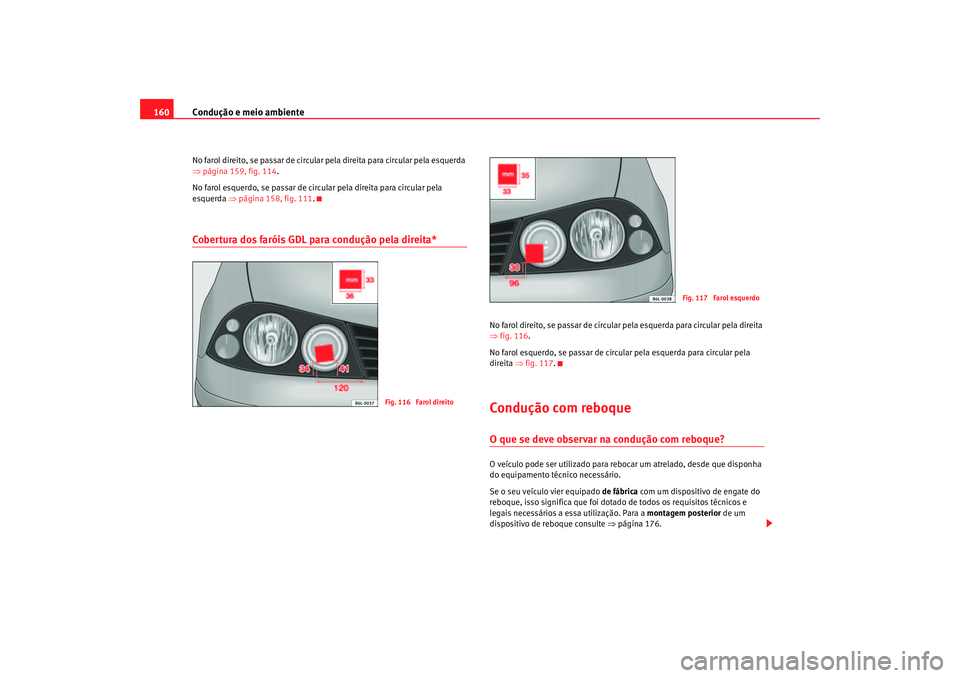 Seat Cordoba 2007  Manual do proprietário (in Portuguese)  Condução e meio ambiente
160No farol direito, se passar de circular pela direita para circular pela esquerda 
⇒ página 159, fig. 114 .
No farol esquerdo, se passar de circular pela direita para c