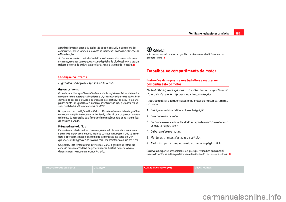 Seat Cordoba 2007  Manual do proprietário (in Portuguese)  Verificar e reabastecer os níveis 181
Dispositivos de segurança
Utilização
Conselhos e Intervenções
Dados Técnicos
aproximadamente, após a substituição de combustível, mude o filtro de 
com