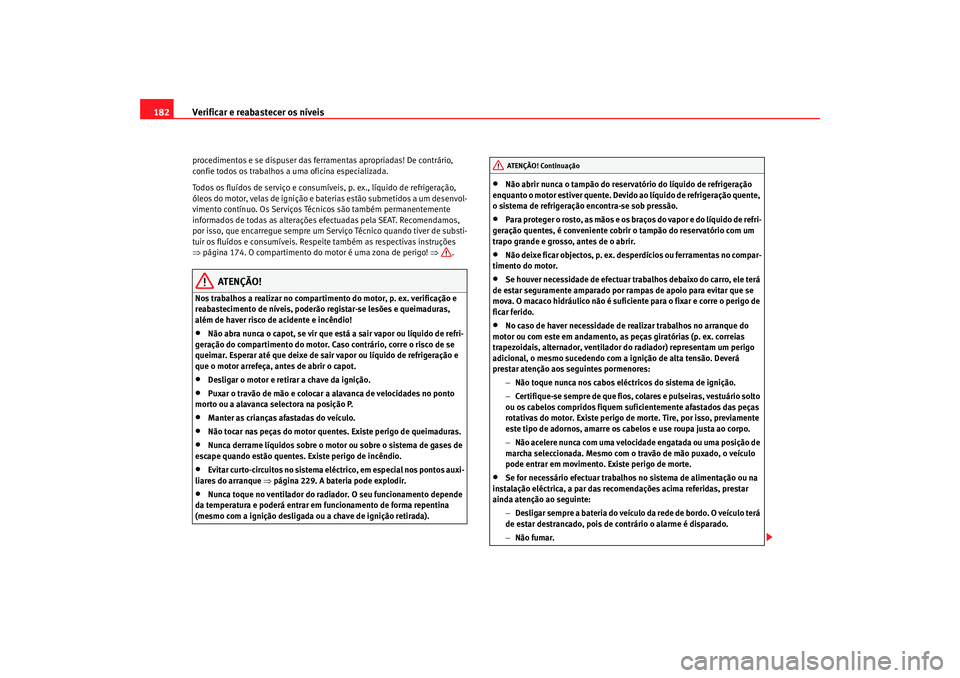Seat Cordoba 2007  Manual do proprietário (in Portuguese)  Verificar e reabastecer os níveis
182procedimentos e se dispuser das ferramentas apropriadas! De contrário, 
confie todos os trabalhos a uma oficina especializada.
Todos os fluídos de serviço e co