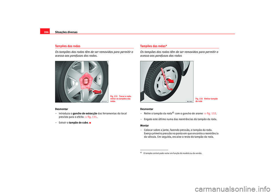 Seat Cordoba 2007 Manual do proprietário (in Portuguese) Situações diversas
206Tampões das rodas
Os tampões das rodas têm de se r removidos para permitir o
acesso aos parafusos das rodas.Desmontar
–Introduza o gancho de extracção das ferramentas Seat Cordoba 2007 Manual do proprietário (in Portuguese) Situações diversas
206Tampões das rodas
Os tampões das rodas têm de se r removidos para permitir o
acesso aos parafusos das rodas.Desmontar
–Introduza o gancho de extracção das ferramentas