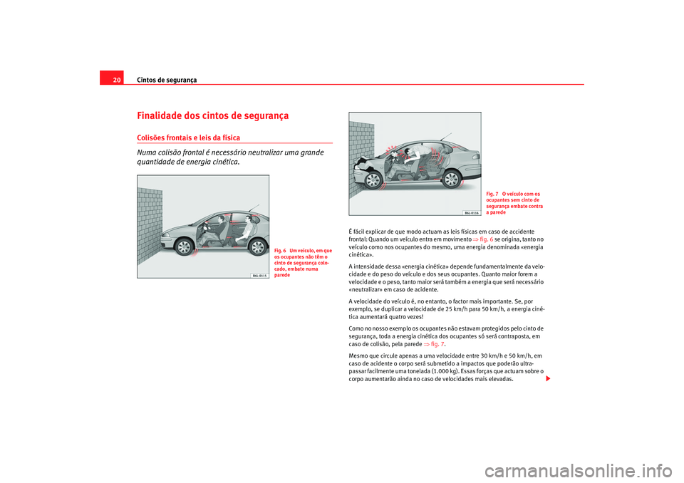 Seat Cordoba 2007 Manual do proprietário (in Portuguese) Cintos de segurança
20Finalidade dos cintos de segurançaColisões frontais e leis da física
Numa colisão frontal é necessário neutralizar uma grande
quantidade de energia cinética.
É fácil e Seat Cordoba 2007 Manual do proprietário (in Portuguese) Cintos de segurança
20Finalidade dos cintos de segurançaColisões frontais e leis da física
Numa colisão frontal é necessário neutralizar uma grande
quantidade de energia cinética.
É fácil e