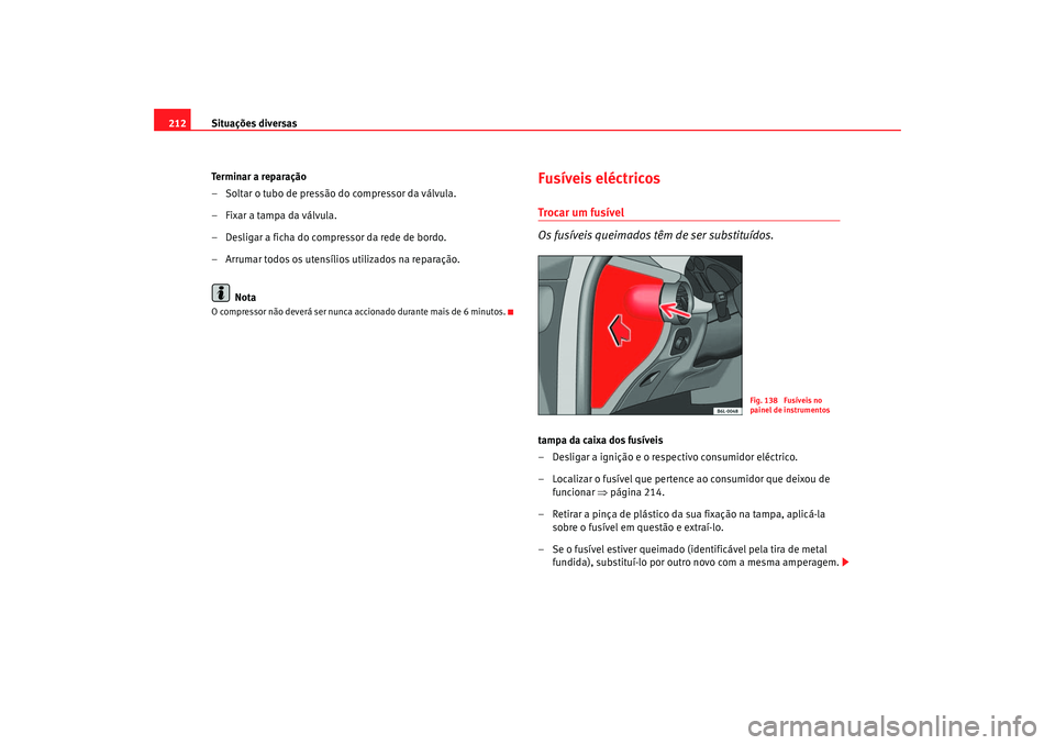 Seat Cordoba 2007 Manual do proprietário (in Portuguese) Situações diversas
212
Terminar a reparação
– Soltar o tubo de pressão do compressor da válvula.
– Fixar a tampa da válvula.
– Desligar a ficha do compressor da rede de bordo.
– Arrumar Seat Cordoba 2007 Manual do proprietário (in Portuguese) Situações diversas
212
Terminar a reparação
– Soltar o tubo de pressão do compressor da válvula.
– Fixar a tampa da válvula.
– Desligar a ficha do compressor da rede de bordo.
– Arrumar
