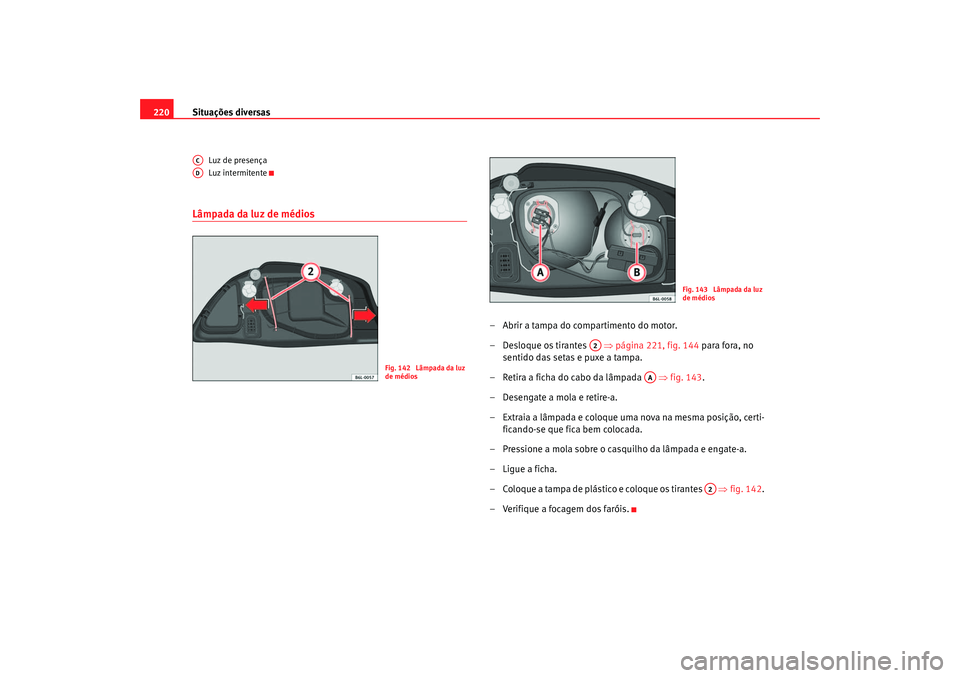 Seat Cordoba 2007 Manual do proprietário (in Portuguese) Situações diversas
220
Luz de presença
Luz intermitente
Lâmpada da luz de médios
– Abrir a tampa do compartimento do motor.
– Desloque os tirantes ⇒página 221, fig. 144 para fora, no
Seat Cordoba 2007 Manual do proprietário (in Portuguese) Situações diversas
220
Luz de presença
Luz intermitente
Lâmpada da luz de médios
– Abrir a tampa do compartimento do motor.
– Desloque os tirantes ⇒página 221, fig. 144 para fora, no