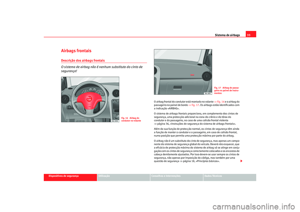 Seat Cordoba 2007  Manual do proprietário (in Portuguese)  Sistema de airbags33
Dispositivos de segurança
Utilização
Conselhos e Intervenções
Dados Técnicos
Airbags frontaisDescrição dos airbags frontais
O sistema de airbag não é nenhum substituto d