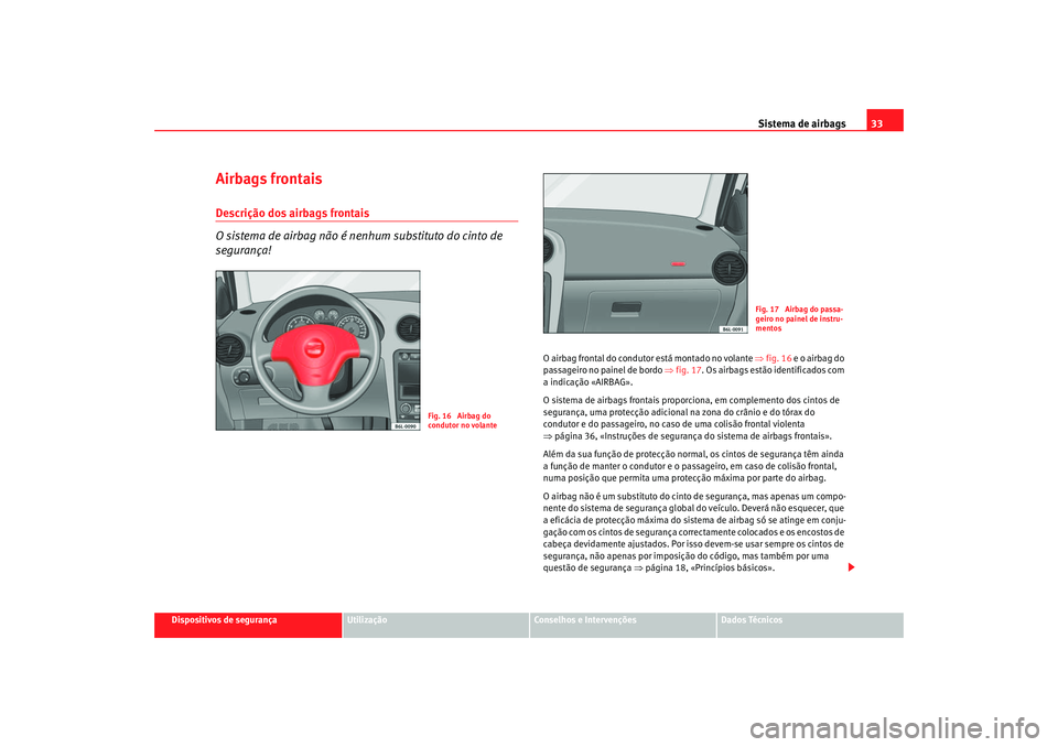 Seat Cordoba 2007 Manual do proprietário (in Portuguese) Sistema de airbags33
Dispositivos de segurança
Utilização
Conselhos e Intervenções
Dados Técnicos
Airbags frontaisDescrição dos airbags frontais
O sistema de airbag não é nenhum substituto d Seat Cordoba 2007 Manual do proprietário (in Portuguese) Sistema de airbags33
Dispositivos de segurança
Utilização
Conselhos e Intervenções
Dados Técnicos
Airbags frontaisDescrição dos airbags frontais
O sistema de airbag não é nenhum substituto d