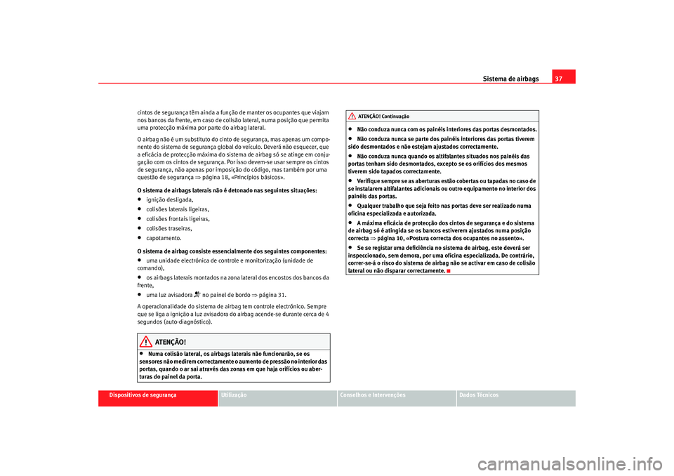 Seat Cordoba 2007  Manual do proprietário (in Portuguese)  Sistema de airbags37
Dispositivos de segurança
Utilização
Conselhos e Intervenções
Dados Técnicos
cintos de segurança têm ainda a função
 de manter os ocupantes que viajam 
nos bancos da fre