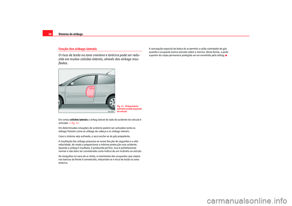 Seat Cordoba 2007 Manual do proprietário (in Portuguese) Sistema de airbags
38Função dos airbags laterais
O risco de lesão na zona craniana e torácica pode ser redu-
zido em muitas colisões late rais, através dos airbags insu-
flados.Em certas colisõ Seat Cordoba 2007 Manual do proprietário (in Portuguese) Sistema de airbags
38Função dos airbags laterais
O risco de lesão na zona craniana e torácica pode ser redu-
zido em muitas colisões late rais, através dos airbags insu-
flados.Em certas colisõ