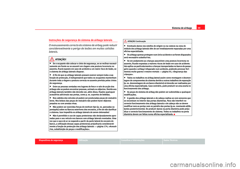 Seat Cordoba 2007 Manual do proprietário (in Portuguese) Sistema de airbags39
Dispositivos de segurança
Utilização
Conselhos e Intervenções
Dados Técnicos
Instruções de segurança do sistema de airbags laterais
O manuseamento correcto do sistema de Seat Cordoba 2007 Manual do proprietário (in Portuguese) Sistema de airbags39
Dispositivos de segurança
Utilização
Conselhos e Intervenções
Dados Técnicos
Instruções de segurança do sistema de airbags laterais
O manuseamento correcto do sistema de