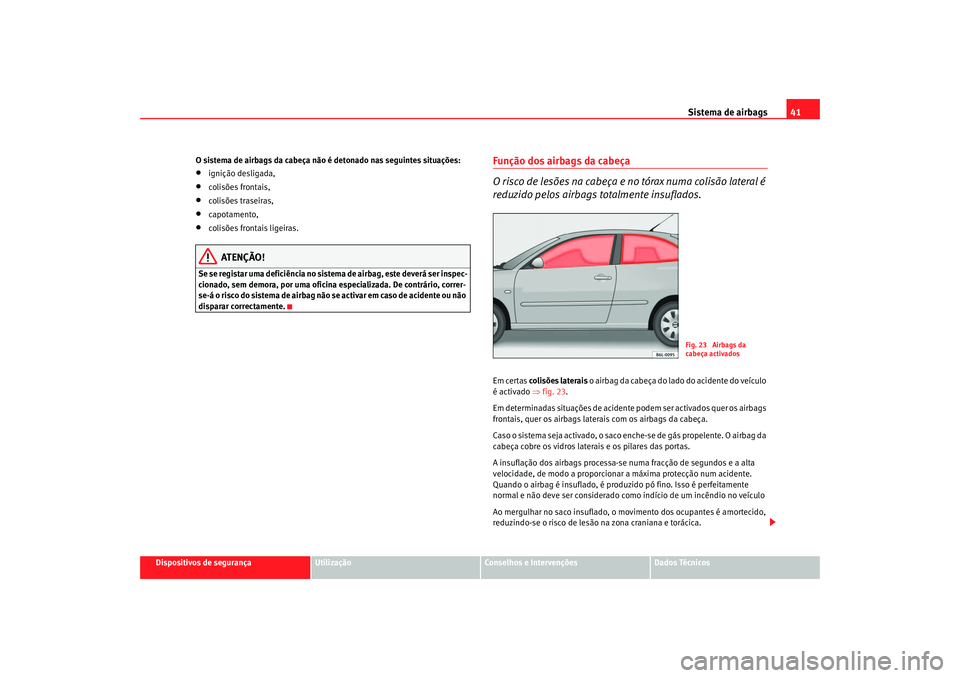 Seat Cordoba 2007 Manual do proprietário (in Portuguese) Sistema de airbags41
Dispositivos de segurança
Utilização
Conselhos e Intervenções
Dados Técnicos
O sistema de airbags da cabeça não é detonado nas seguintes situações:
•
ignição deslig Seat Cordoba 2007 Manual do proprietário (in Portuguese) Sistema de airbags41
Dispositivos de segurança
Utilização
Conselhos e Intervenções
Dados Técnicos
O sistema de airbags da cabeça não é detonado nas seguintes situações:
•
ignição deslig
