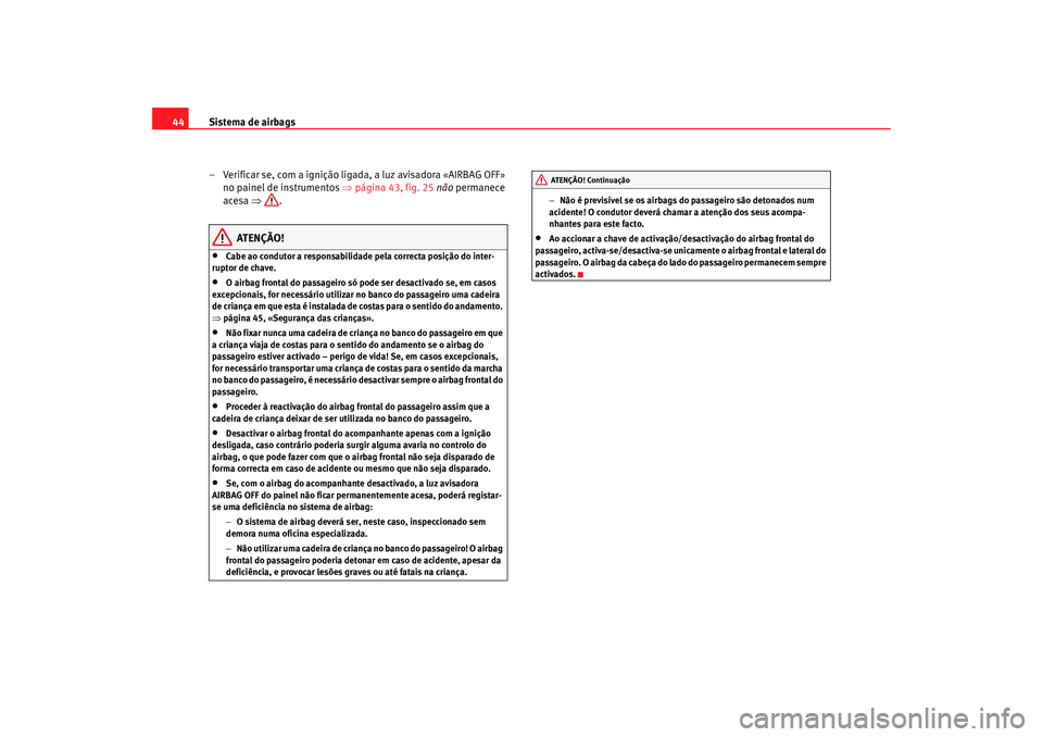 Seat Cordoba 2007 Manual do proprietário (in Portuguese) Sistema de airbags
44
– Verificar se, com a ignição ligada, a luz avisadora «AIRBAG OFF» no painel de instrumentos ⇒ página 43, fig. 25 não permanece
acesa ⇒.
ATENÇÃO!
•
Cabe ao con Seat Cordoba 2007 Manual do proprietário (in Portuguese) Sistema de airbags
44
– Verificar se, com a ignição ligada, a luz avisadora «AIRBAG OFF» no painel de instrumentos ⇒ página 43, fig. 25 não permanece
acesa ⇒.
ATENÇÃO!
•
Cabe ao con