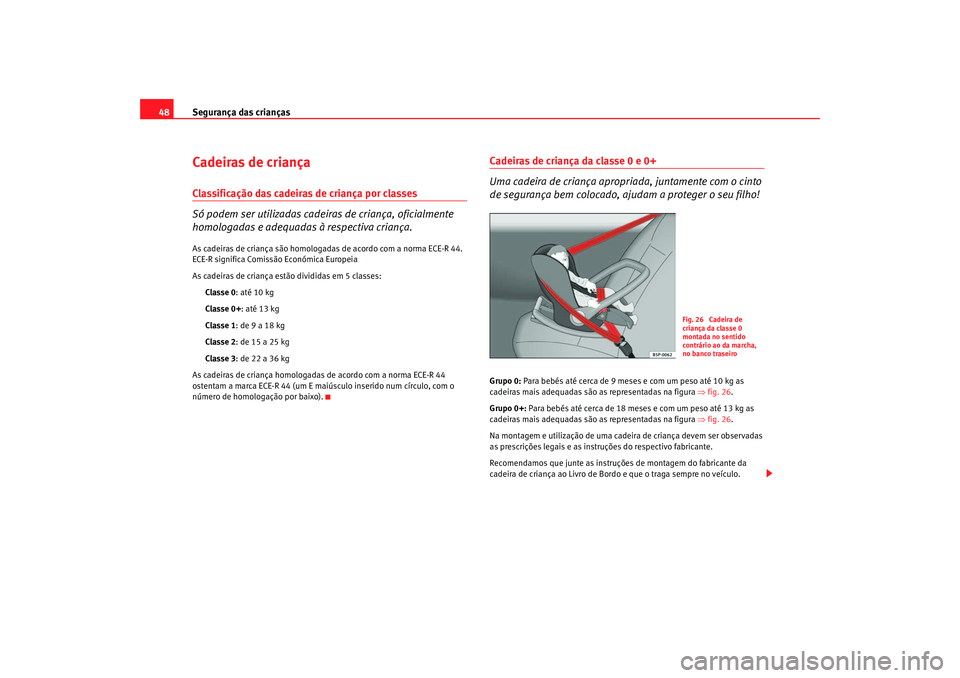 Seat Cordoba 2007 Manual do proprietário (in Portuguese) Segurança das crianças
48Cadeiras de criançaClassificação das cadeiras de criança por classes
Só podem ser utilizadas cadeiras de criança, oficialmente
homologadas e adequadas à respectiva Seat Cordoba 2007 Manual do proprietário (in Portuguese) Segurança das crianças
48Cadeiras de criançaClassificação das cadeiras de criança por classes
Só podem ser utilizadas cadeiras de criança, oficialmente
homologadas e adequadas à respectiva