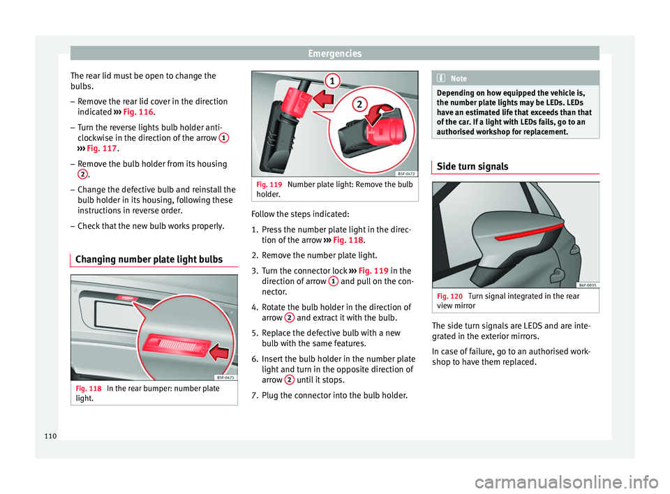 Seat Leon 5D 2017 Owners manual Emergencies
The rear lid must be open to change the
b u
l
bs.
– Remove the rear lid cover in the direction
indicated ›
›› Fig. 116.
– Turn the reverse lights bulb holder anti-
clock
wise Seat Leon 5D 2017 Owners manual Emergencies
The rear lid must be open to change the
b u
l
bs.
– Remove the rear lid cover in the direction
indicated ›
›› Fig. 116.
– Turn the reverse lights bulb holder anti-
clock
wise