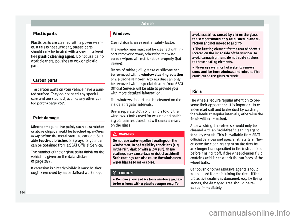 Seat Leon 5D 2017  Owners manual Advice
Plastic parts Plastic parts are cleaned with a power wash-
er. If
 thi
s is not sufficient, plastic parts
should only be treated with a special solvent-
free plastic cleaning agent . Do not use
