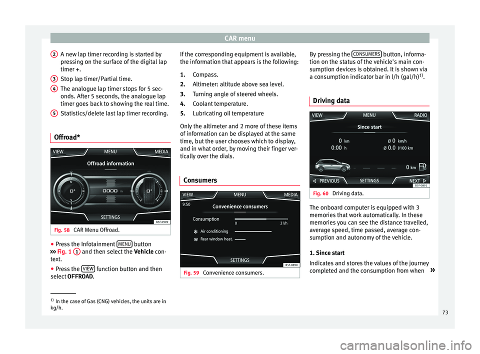 Seat Leon 5D 2017 MEDIA SYSTEM PLUS - NAVI SYSTEM - NAVI SYSTEM PLUS CAR menu
A new lap timer recording is started by
pr e
s
sing on the surface of the digital lap
timer + .
Stop lap timer/Partial time.
The analogue lap timer stops for 5 sec-
onds. After 5 seconds, the Seat Leon 5D 2017 MEDIA SYSTEM PLUS - NAVI SYSTEM - NAVI SYSTEM PLUS CAR menu
A new lap timer recording is started by
pr e
s
sing on the surface of the digital lap
timer + .
Stop lap timer/Partial time.
The analogue lap timer stops for 5 sec-
onds. After 5 seconds, the