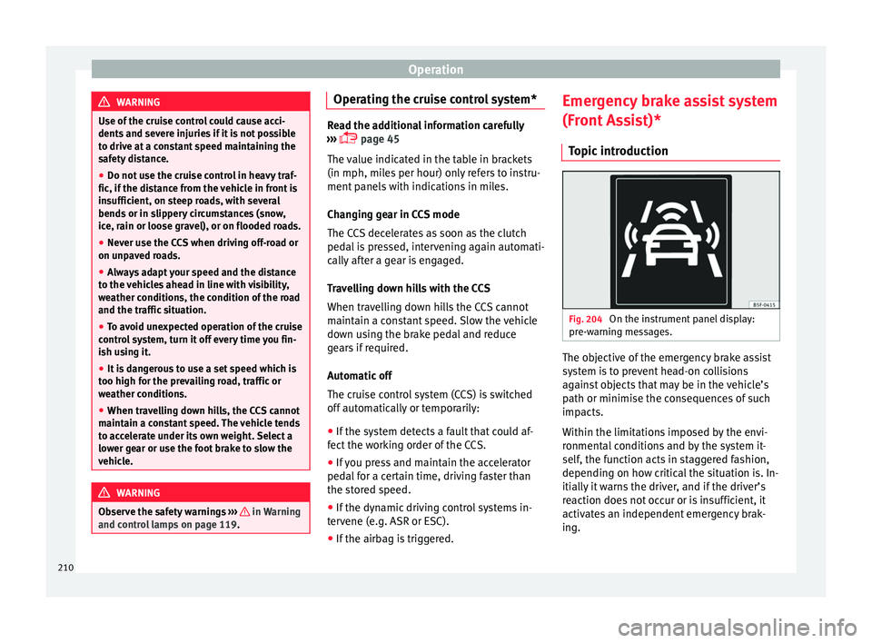 Seat Leon SC 2017 Service Manual Operation
WARNING
Use of the cruise control could cause acci-
dents and sev
ere injuries if it is not possible
to drive at a constant speed maintaining the
safety distance.
● Do not use the cruise Seat Leon SC 2017 Service Manual Operation
WARNING
Use of the cruise control could cause acci-
dents and sev
ere injuries if it is not possible
to drive at a constant speed maintaining the
safety distance.
● Do not use the cruise