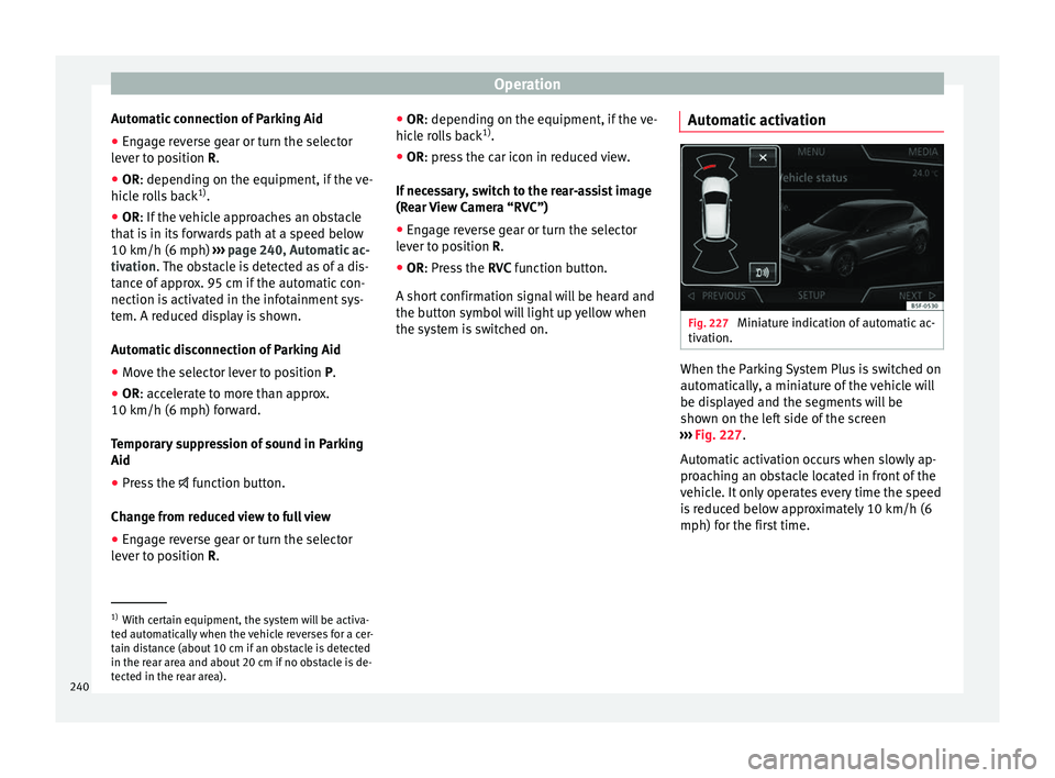 Seat Leon SC 2017 Manual PDF Operation
Automatic connection of Parking Aid
● Engage reverse gear or turn the selector
l ev
er t
o position R.
● OR: depending on the equipment, if the 
 ve-
hicle rolls back 1)
.
● OR: If the