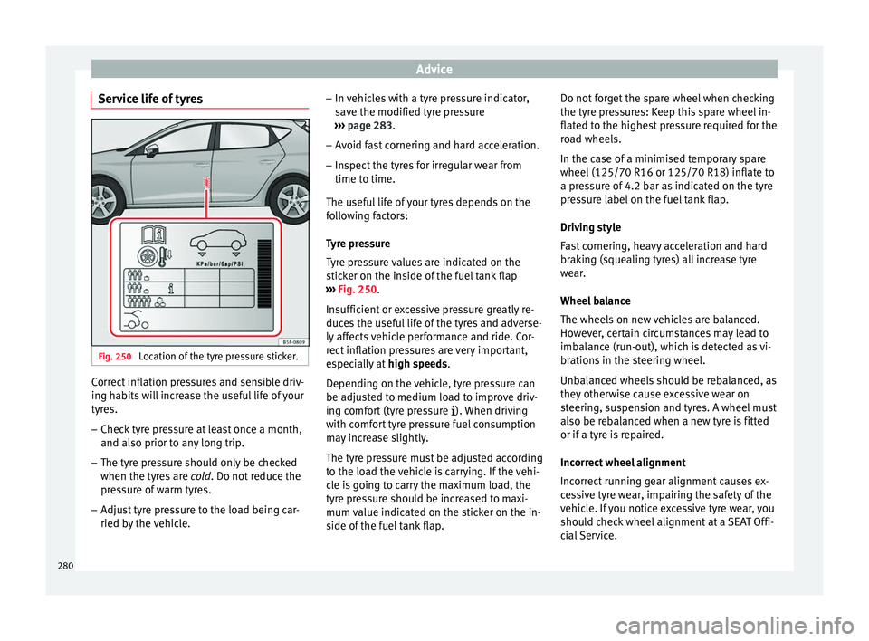 Seat Leon SC 2017  Owners manual Advice
Service life of tyres Fig. 250 
Location of the tyre pressure sticker. Correct inflation pressures and sensible driv-
in
g h
ab
its will increase the useful life of your
tyres.
– Check tyre p