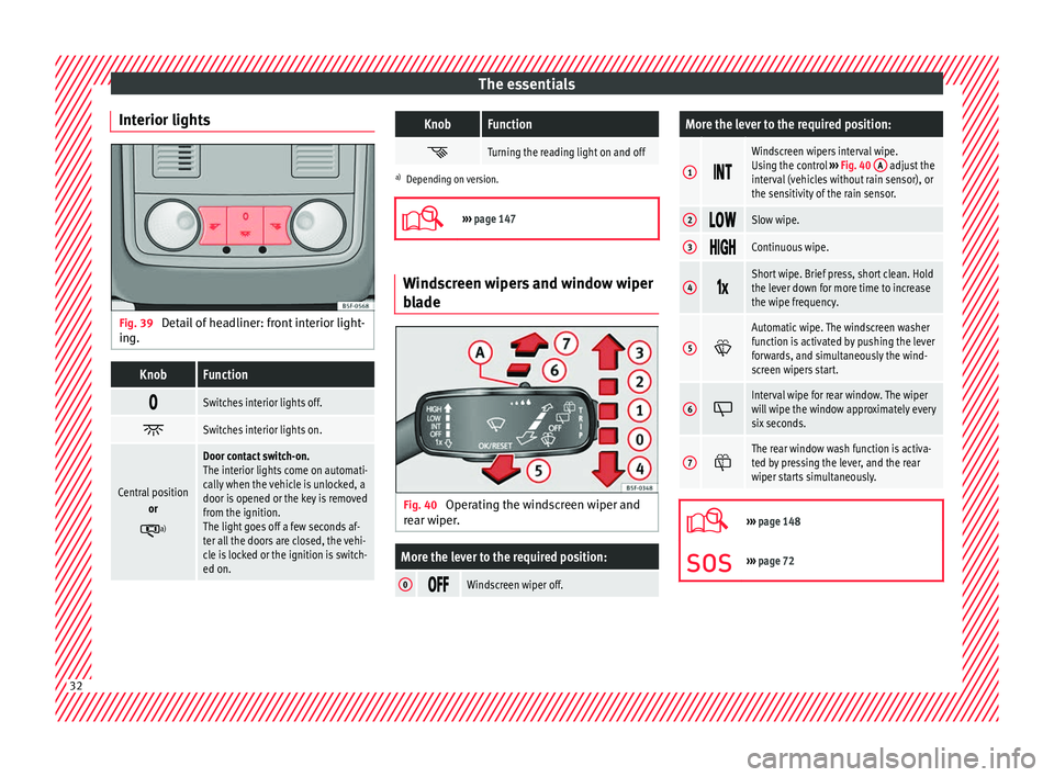 Seat Leon SC 2017  Owners manual The essentials
Interior lights Fig. 39 
Detail of headliner: front interior light-
in g.KnobFunction 
Switches interior lights off.

Switches interior lights on.
Central position
or
a)
Door c