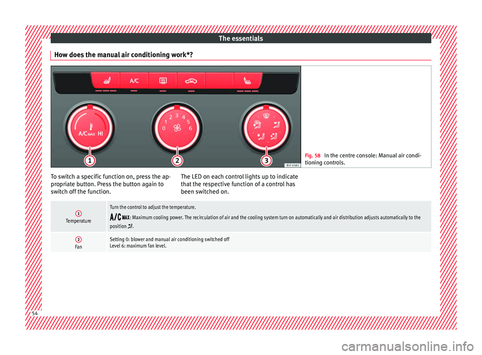 Seat Leon SC 2017 Owners manual The essentials
How does the manual air conditioning work*? Fig. 58
In the centre console: Manual air condi-
tioning c ontr
ols. To switch a specific function on, press the ap-
pr
opri
at
e button. P Seat Leon SC 2017 Owners manual The essentials
How does the manual air conditioning work*? Fig. 58
In the centre console: Manual air condi-
tioning c ontr
ols. To switch a specific function on, press the ap-
pr
opri
at
e button. P