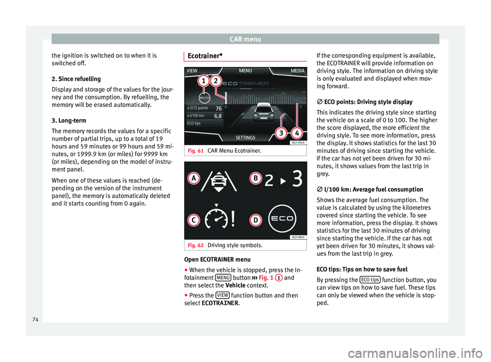 Seat Leon SC 2017 MEDIA SYSTEM PLUS - NAVI SYSTEM - NAVI SYSTEM PLUS CAR menu
the ignition is switched on to when it is
sw it
c
hed off.
2. Since refuelling
Display and storage of the values for the jour-
ney and the consumption. By refuelling, the
memory will be erase Seat Leon SC 2017 MEDIA SYSTEM PLUS - NAVI SYSTEM - NAVI SYSTEM PLUS CAR menu
the ignition is switched on to when it is
sw it
c
hed off.
2. Since refuelling
Display and storage of the values for the jour-
ney and the consumption. By refuelling, the
memory will be erase