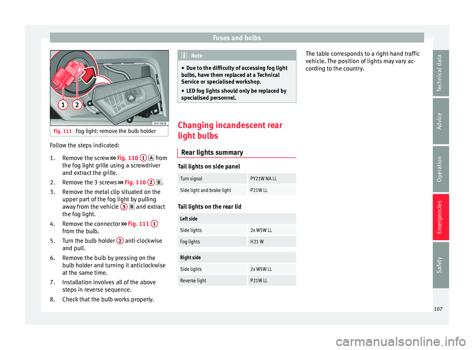 Seat Leon Sportstourer 2017 Owners manual Fuses and bulbs
Fig. 111
Fog light: remove the bulb holder Follow the steps indicated:
Remo
v
e the screw ››› Fig. 110 1 fr
om
the f og light
grille using a screwdriver
and extract the Seat Leon Sportstourer 2017 Owners manual Fuses and bulbs
Fig. 111
Fog light: remove the bulb holder Follow the steps indicated:
Remo
v
e the screw ››› Fig. 110 1 fr
om
the f og light
grille using a screwdriver
and extract the