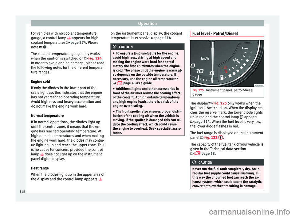 Seat Leon Sportstourer 2017  Owners manual Operation
For vehicles with no coolant temperature
g aug
e, a c
ontrol lamp  appears for high
coolant temperatures  ››› page 274. Please
note  ›››  .
The c oo
l

ant temperature gauge o