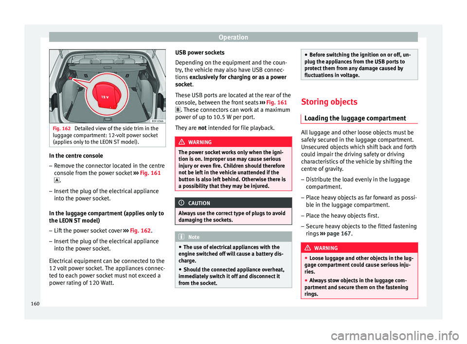 Seat Leon Sportstourer 2017 Owners manual Operation
Fig. 162
Detailed view of the side trim in the
lugg ag
e compartment: 12-volt power socket
(applies only to the LEON ST model). In the centre console
– Remove the connector located in the Seat Leon Sportstourer 2017 Owners manual Operation
Fig. 162
Detailed view of the side trim in the
lugg ag
e compartment: 12-volt power socket
(applies only to the LEON ST model). In the centre console
– Remove the connector located in the
