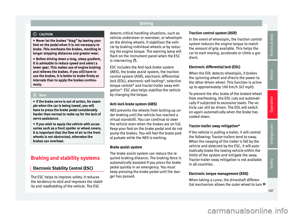 Seat Leon Sportstourer 2017  Owners manual Driving
CAUTION
● Never l et
 the brakes “drag” by leaving your
foot on the pedal when it is not necessary to
brake. This overheats the brakes, resulting in
longer stopping distances and greater