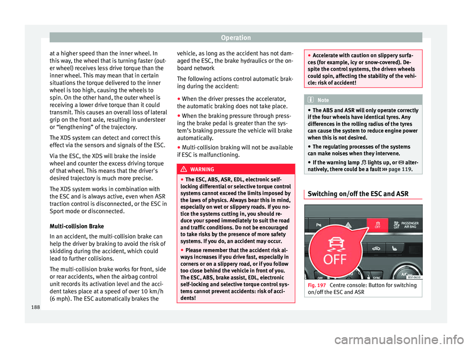 Seat Leon Sportstourer 2017 Owners manual Operation
at a higher speed than the inner wheel. In
thi s
w
ay, the wheel that is turning faster (out-
er wheel) receives less drive torque than the
inner wheel. This may mean that in certain
situat Seat Leon Sportstourer 2017 Owners manual Operation
at a higher speed than the inner wheel. In
thi s
w
ay, the wheel that is turning faster (out-
er wheel) receives less drive torque than the
inner wheel. This may mean that in certain
situat