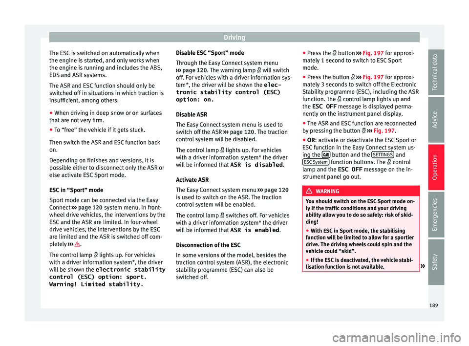 Seat Leon Sportstourer 2017 Owners manual Driving
The ESC is switched on automatically when
the en gine i
s
started, and only works when
the engine is running and includes the ABS,
EDS and ASR systems.
The ASR and ESC function should only be Seat Leon Sportstourer 2017 Owners manual Driving
The ESC is switched on automatically when
the en gine i
s
started, and only works when
the engine is running and includes the ABS,
EDS and ASR systems.
The ASR and ESC function should only be