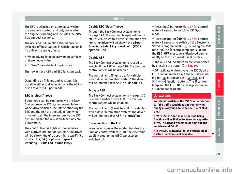 Seat Leon Sportstourer 2017  Owners manual Driving
The ESC is switched on automatically when
the en gine i
s
 started, and only works when
the engine is running and includes the ABS,
EDS and ASR systems.
The ASR and ESC function should only be