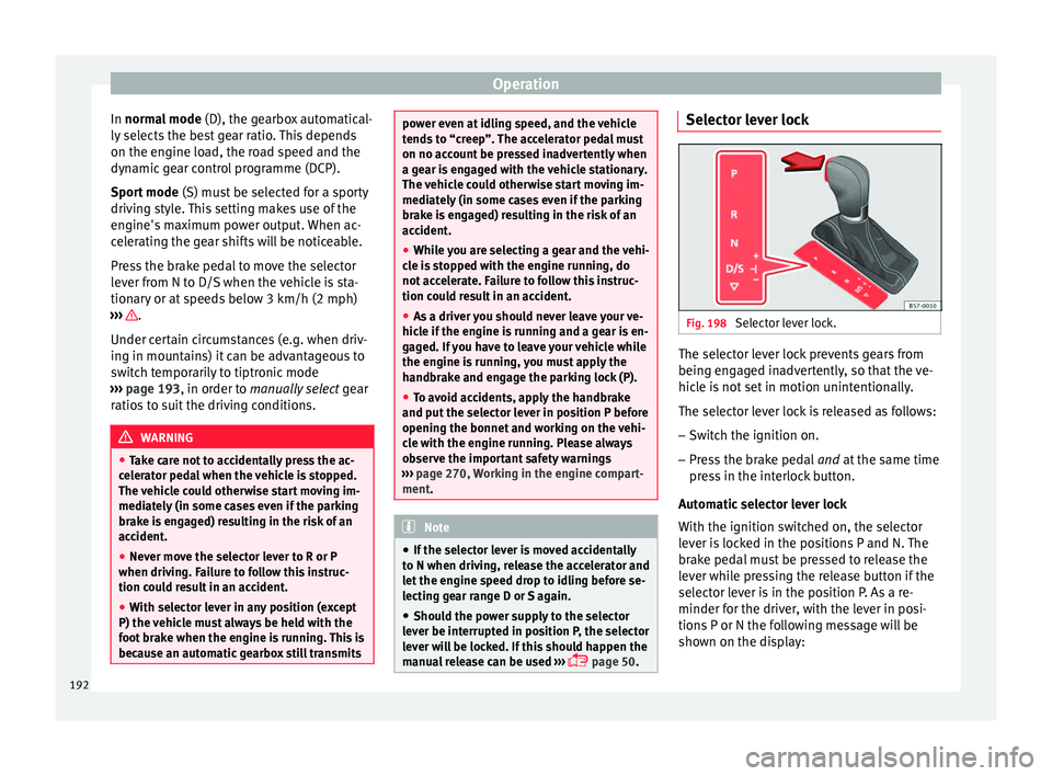 Seat Leon Sportstourer 2017 Owners manual Operation
In norm al mode
(D), the g
e arbox automatical-
ly selects the best gear ratio. This depends
on the engine load, the road speed and the
dynamic gear control programme (DCP).
Sport mode (S) Seat Leon Sportstourer 2017 Owners manual Operation
In norm al mode
(D), the g
e arbox automatical-
ly selects the best gear ratio. This depends
on the engine load, the road speed and the
dynamic gear control programme (DCP).
Sport mode (S)