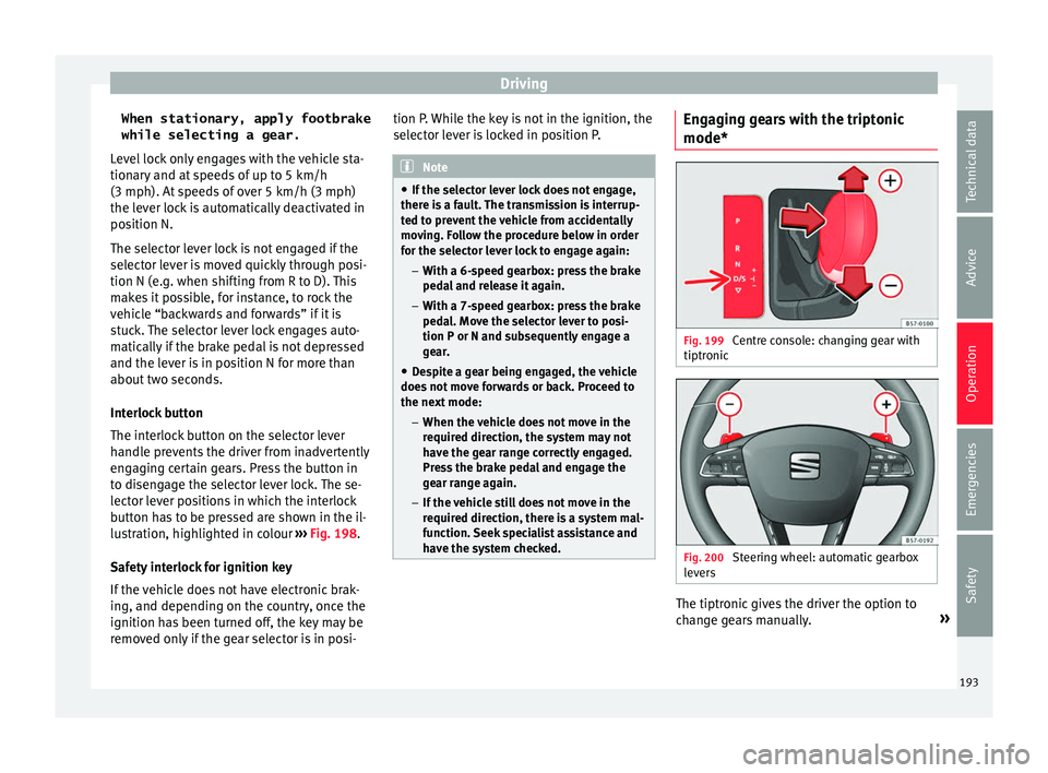 Seat Leon Sportstourer 2017 Owners manual Driving
When stationary, apply footbrake
while selecting a gear.
L ev
el
lock only engages with the vehicle sta-
tionary and at speeds of up to 5 km/h
(3 mph). At speeds of over 5 km/h (3 mph)
the le Seat Leon Sportstourer 2017 Owners manual Driving
When stationary, apply footbrake
while selecting a gear.
L ev
el
lock only engages with the vehicle sta-
tionary and at speeds of up to 5 km/h
(3 mph). At speeds of over 5 km/h (3 mph)
the le