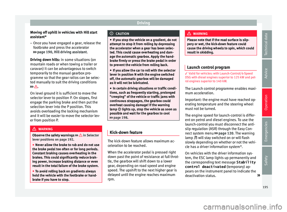 Seat Leon Sportstourer 2017 Owners manual Driving
Moving off uphill in vehicles with Hill start
a s
s
istant*
– Once you have engaged a gear, release the
footbr
ake and press the accelerator
››› page 190, Hill driving assistant .
Dr Seat Leon Sportstourer 2017 Owners manual Driving
Moving off uphill in vehicles with Hill start
a s
s
istant*
– Once you have engaged a gear, release the
footbr
ake and press the accelerator
››› page 190, Hill driving assistant .
Dr