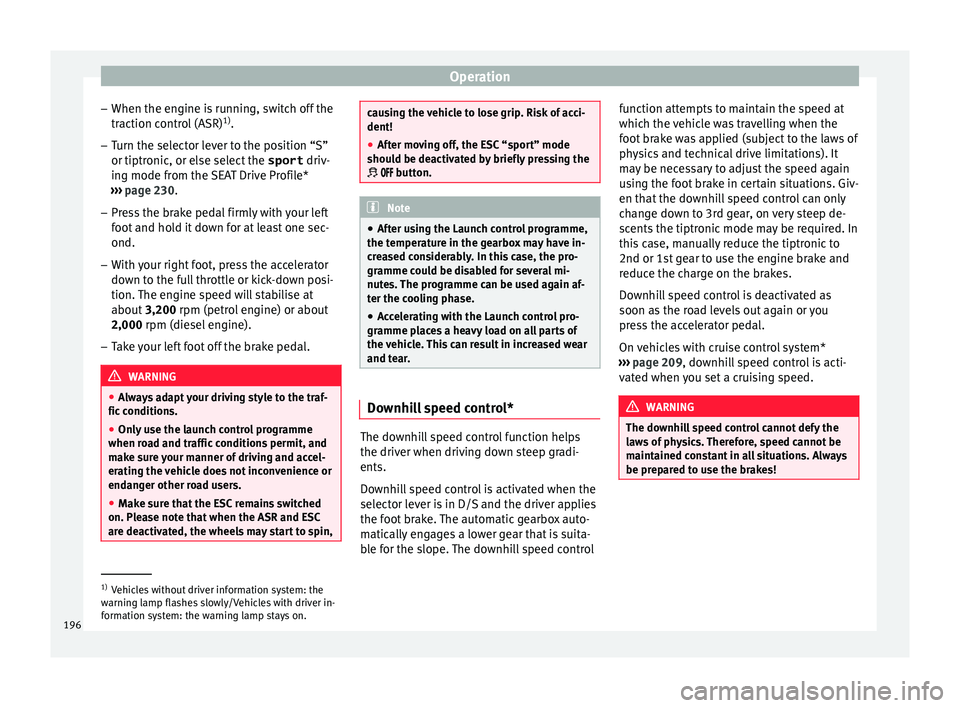 Seat Leon Sportstourer 2017  Owners manual Operation
– When the en gine i
s
 running, switch off the
traction control (ASR) 1)
.
– Turn the selector lever to the position “S”
or tiptronic, or else sel

ect the sport driv-
ing mode from