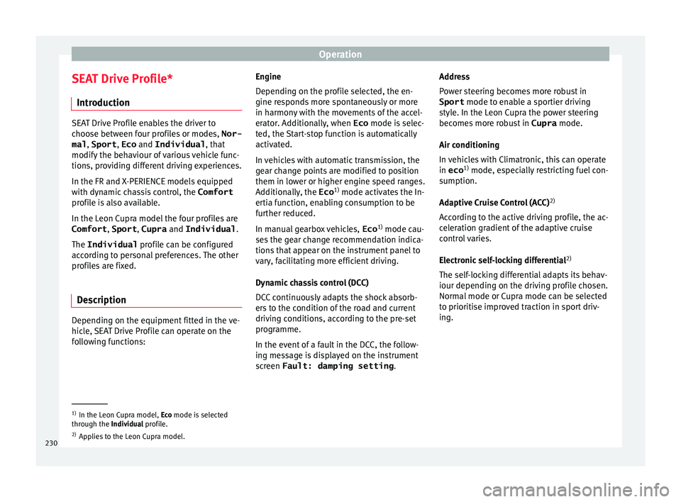Seat Leon Sportstourer 2017  Owners manual Operation
SEAT Drive Profile* Intr oduction SEAT Drive Profile enables the driver to
choo
se betw
een four profiles or modes,  Nor-
mal , Sport , Eco and Individual , that
modify the behaviour of vari
