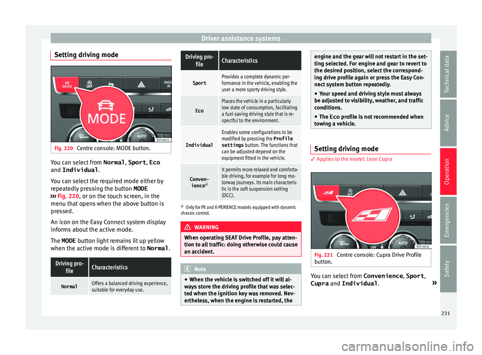 Seat Leon Sportstourer 2017  Owners manual Driver assistance systems
Setting driving mode Fig. 220 
Centre console: MODE button. You can select from 
Normal, Sport, Eco
and Individual .
Y ou c
an sel
ect the required mode either by
repeatedly 